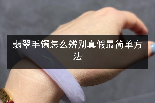 翡翠手镯怎么辨别真假最简单方法